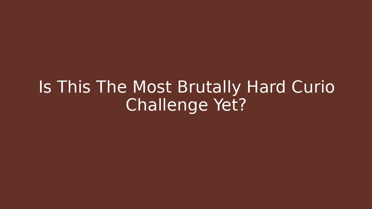 Is This The Most Brutally Hard Curio Challenge Yet?