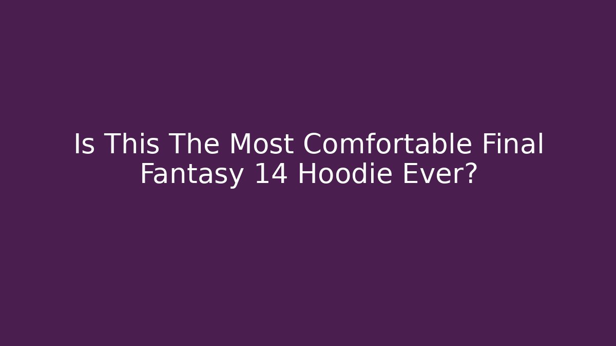 Is This The Most Comfortable Final Fantasy 14 Hoodie Ever?