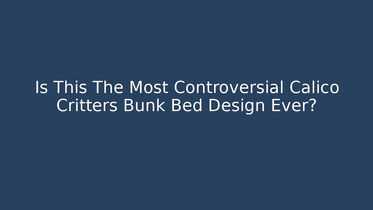 Is This The Most Controversial Calico Critters Bunk Bed Design Ever?