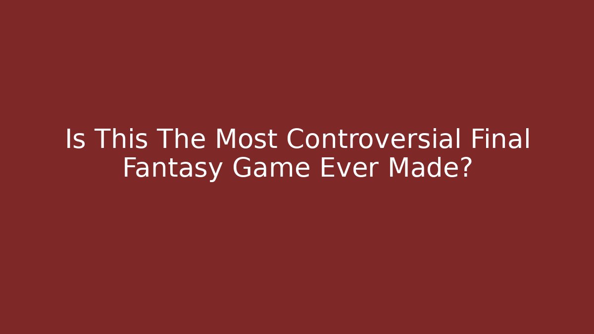 Is This The Most Controversial Final Fantasy Game Ever Made?
