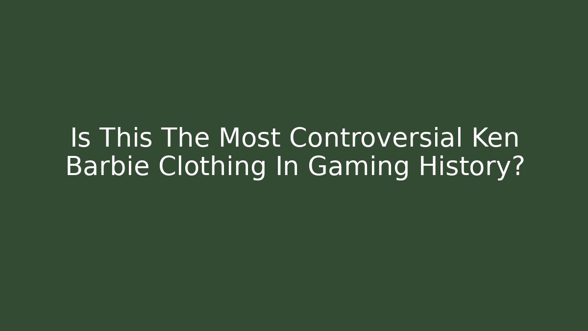 Is This The Most Controversial Ken Barbie Clothing In Gaming History?