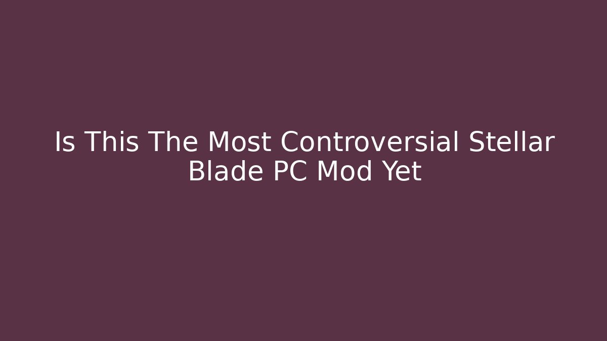 Is This The Most Controversial Stellar Blade PC Mod Yet