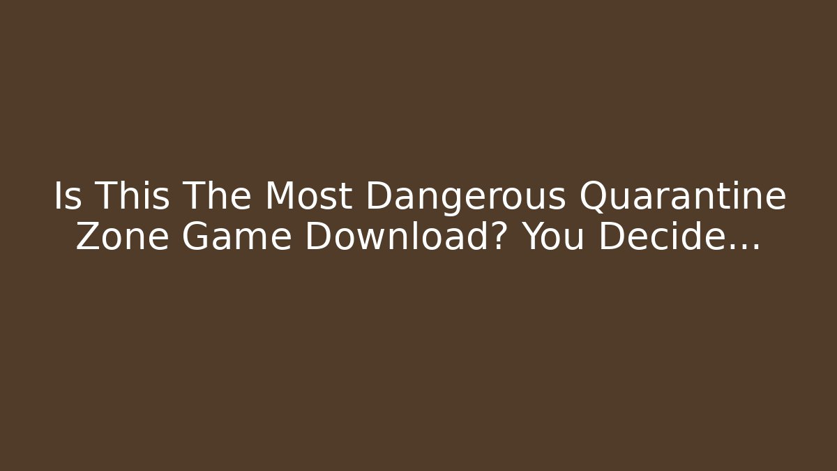 Is This The Most Dangerous Quarantine Zone Game Download? You Decide...