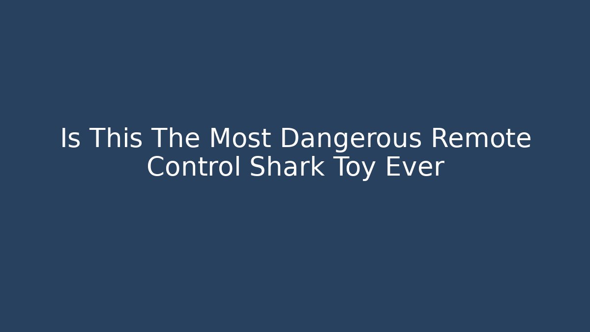 Is This The Most Dangerous Remote Control Shark Toy Ever