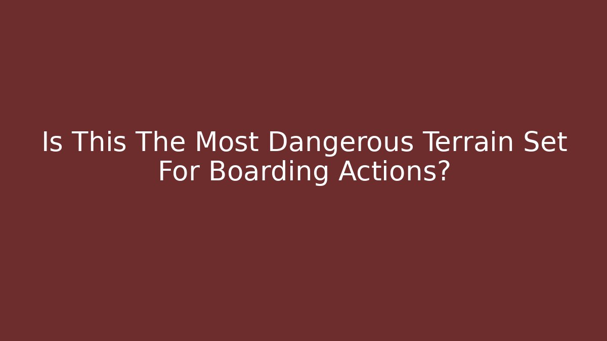 Is This The Most Dangerous Terrain Set For Boarding Actions?