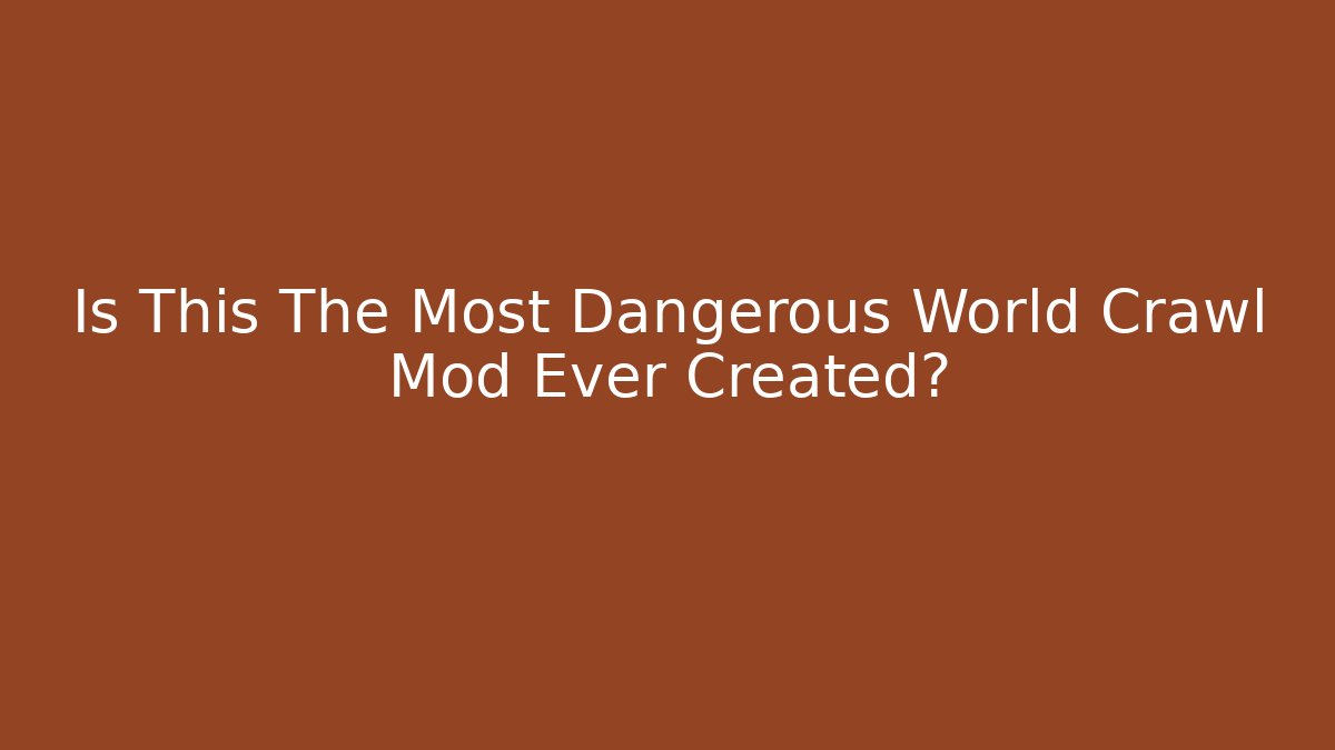 Is This The Most Dangerous World Crawl Mod Ever Created?