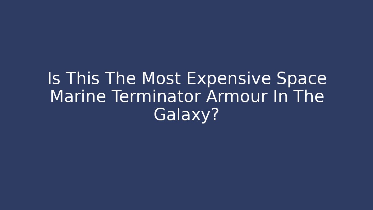 Is This The Most Expensive Space Marine Terminator Armour In The Galaxy?