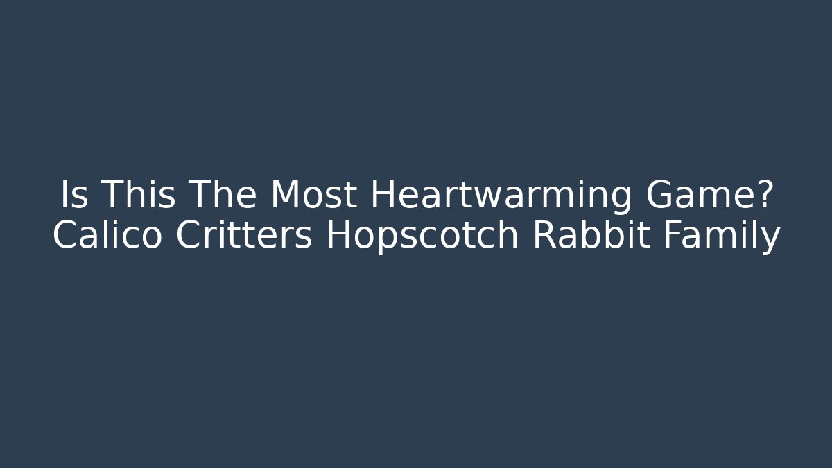 Is This The Most Heartwarming Game? Calico Critters Hopscotch Rabbit Family