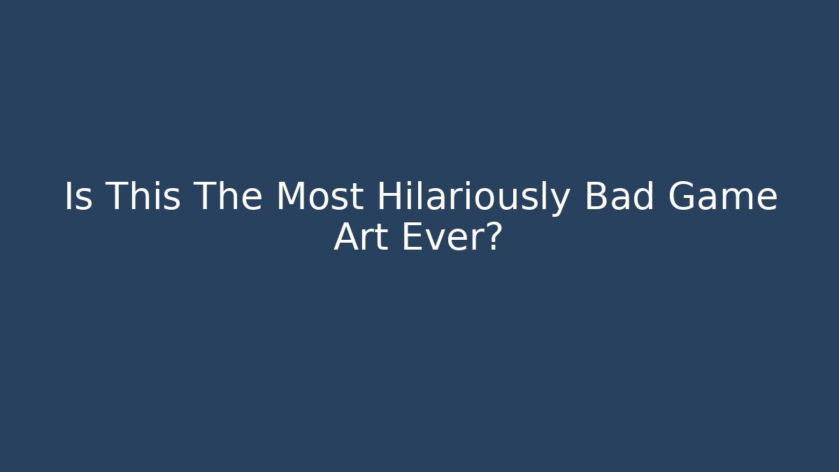 Is This The Most Hilariously Bad Game Art Ever?