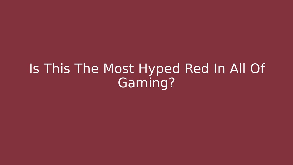 Is This The Most Hyped Red In All Of Gaming?