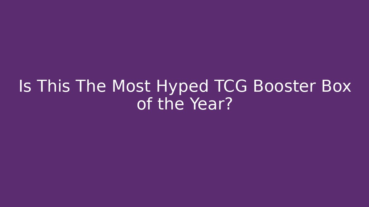 Is This The Most Hyped TCG Booster Box of the Year?