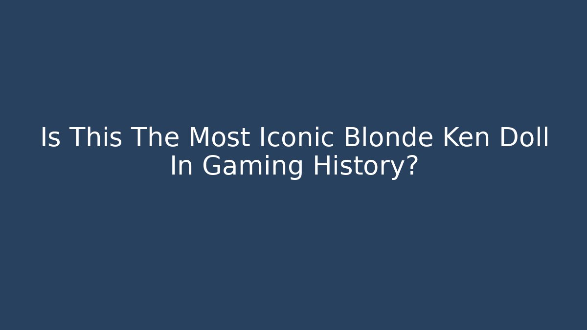 Is This The Most Iconic Blonde Ken Doll In Gaming History?
