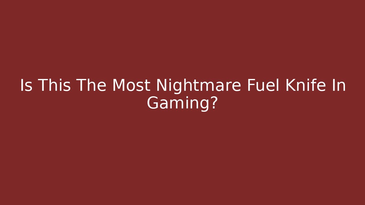 Is This The Most Nightmare Fuel Knife In Gaming?