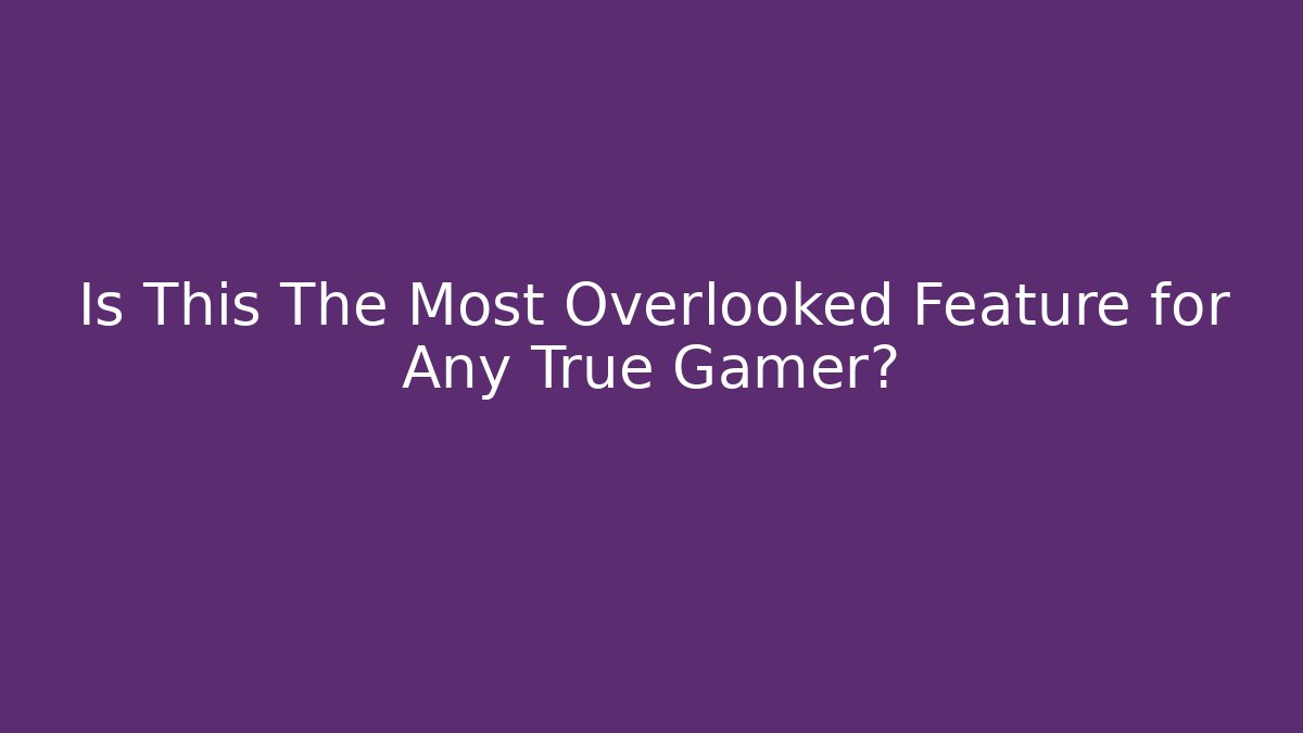 Is This The Most Overlooked Feature for Any True Gamer?