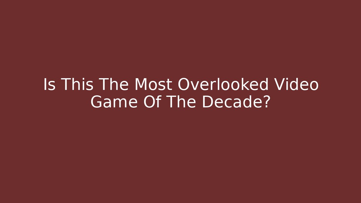 Is This The Most Overlooked Video Game Of The Decade?