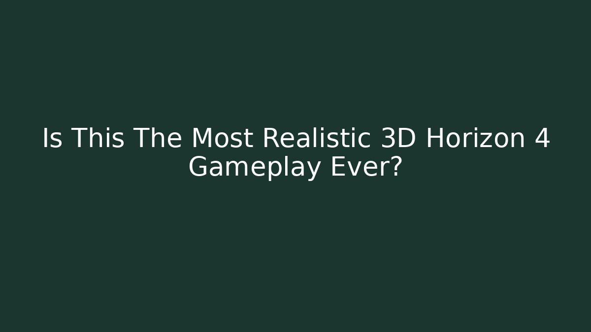 Is This The Most Realistic 3D Horizon 4 Gameplay Ever? - The Family Holidays