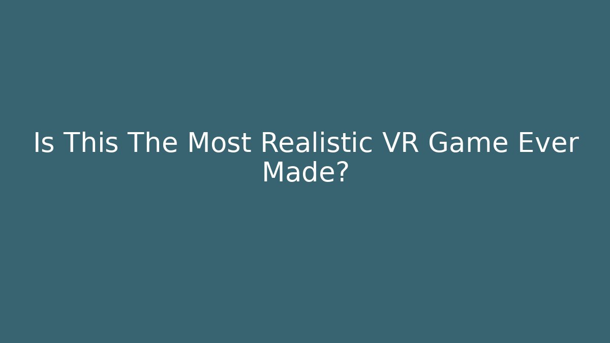 Is This The Most Realistic VR Game Ever Made?