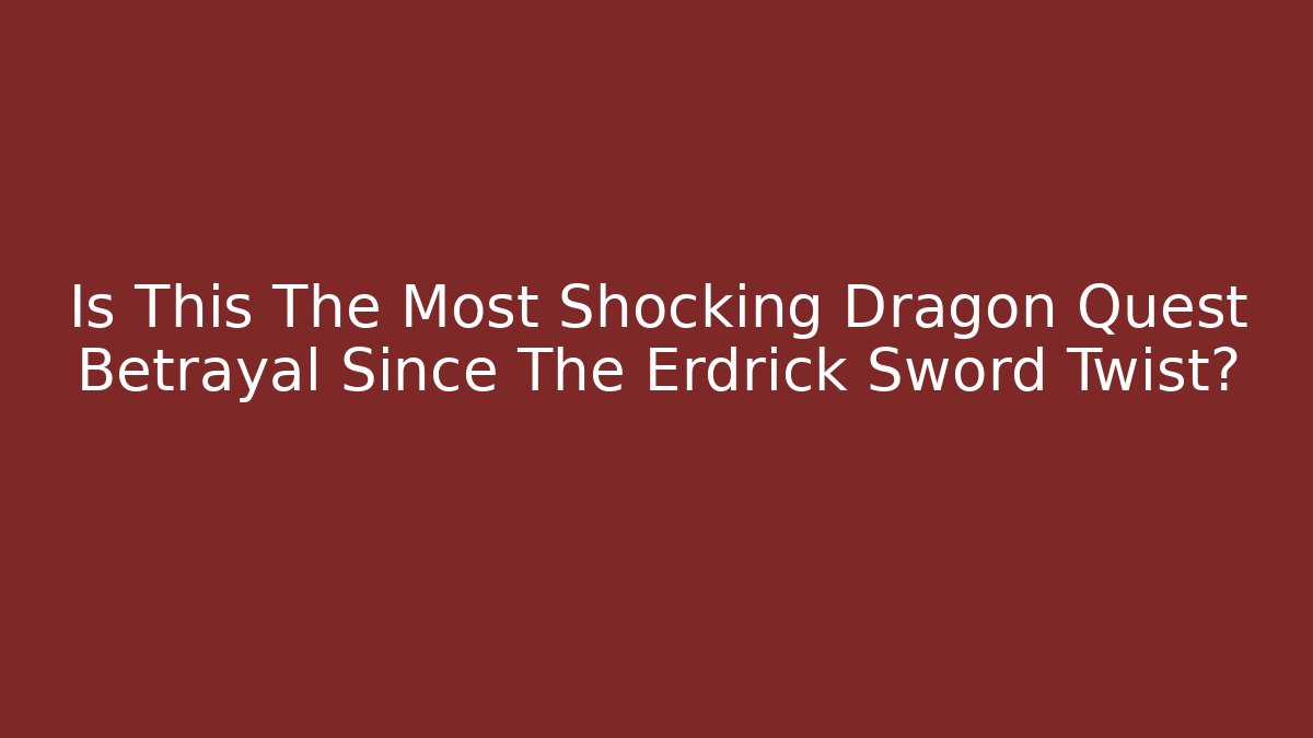 Is This The Most Shocking Dragon Quest Betrayal Since The Erdrick Sword Twist?