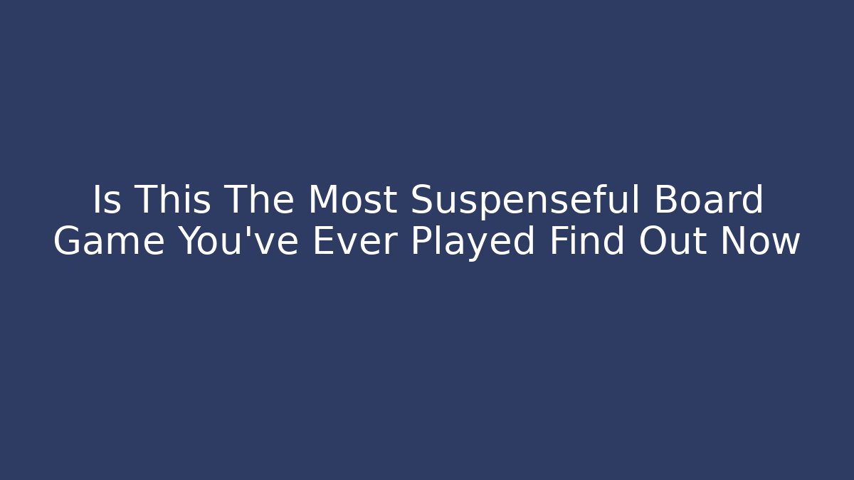 Is This The Most Suspenseful Board Game You've Ever Played Find Out Now