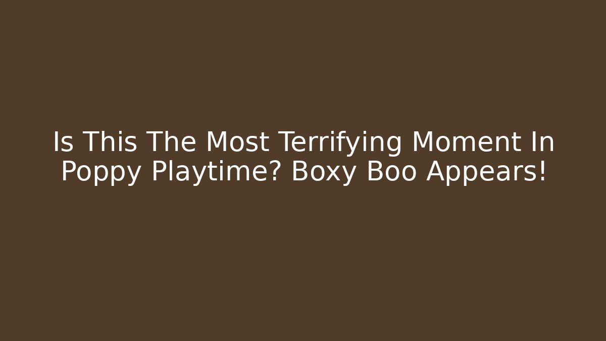 Is This The Most Terrifying Moment In Poppy Playtime? Boxy Boo Appears!