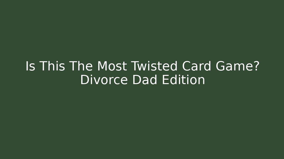Is This The Most Twisted Card Game? Divorce Dad Edition