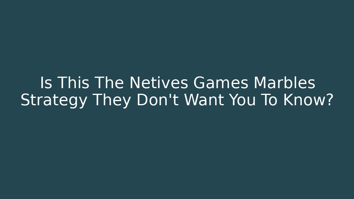 Is This The Netives Games Marbles Strategy They Don't Want You To Know?