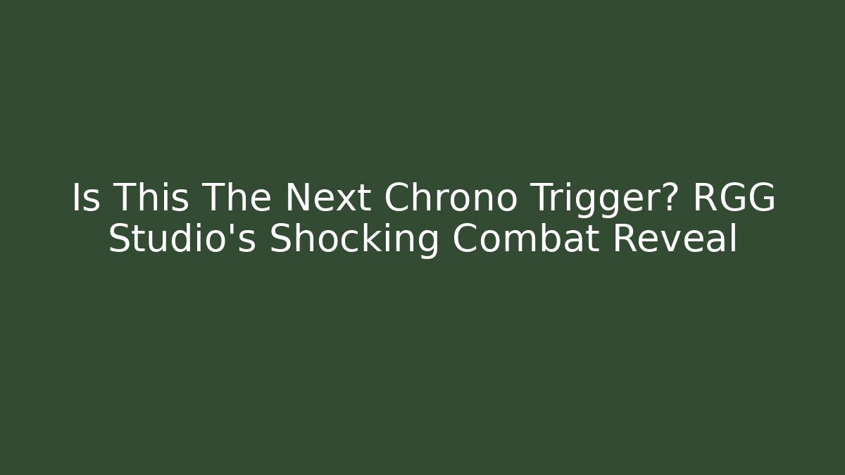 Is This The Next Chrono Trigger? RGG Studio's Shocking Combat Reveal