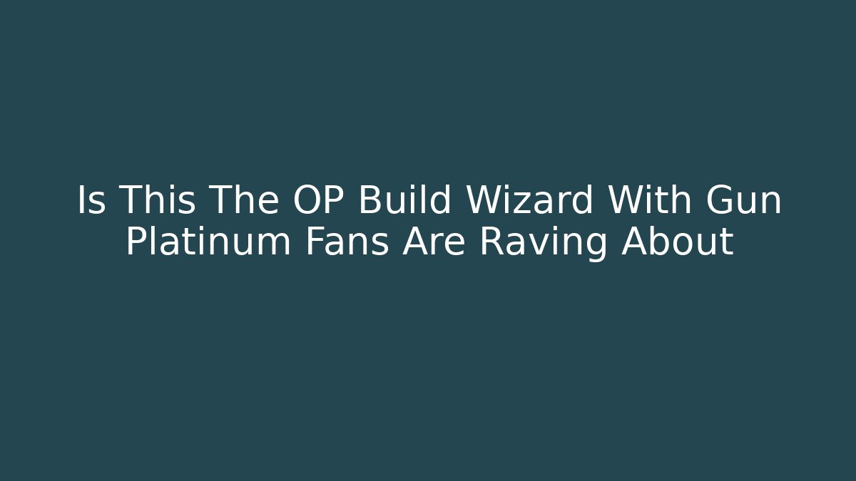 Is This The OP Build Wizard With Gun Platinum Fans Are Raving About