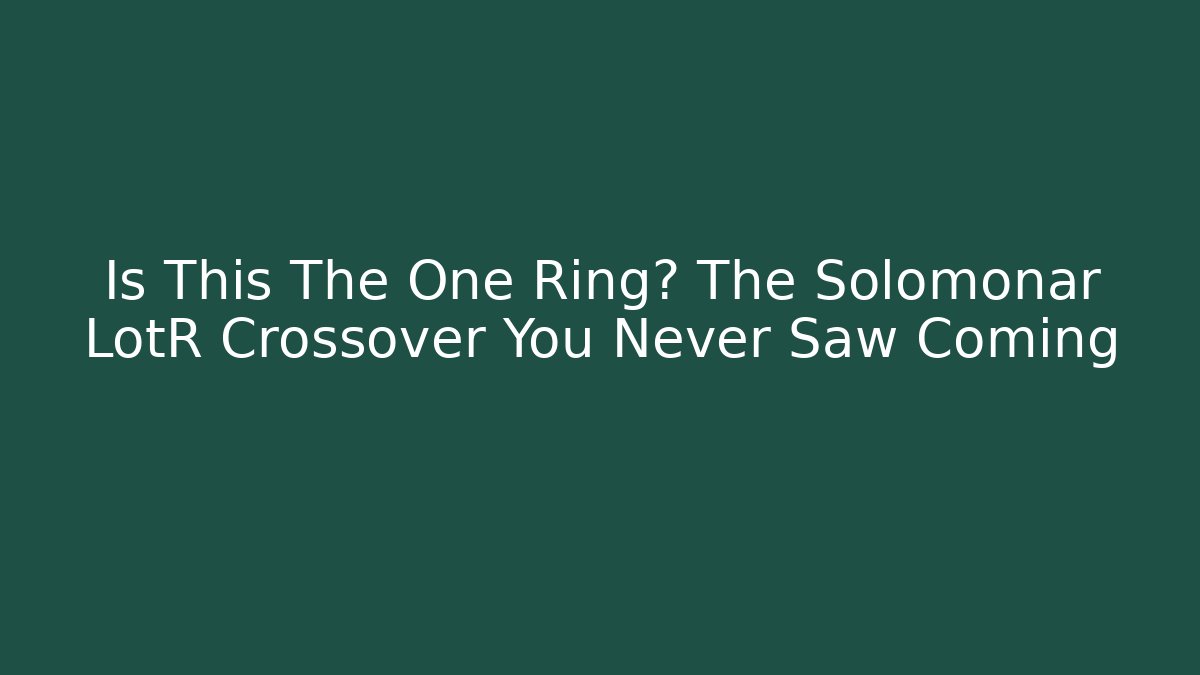Is This The One Ring? The Solomonar LotR Crossover You Never Saw Coming