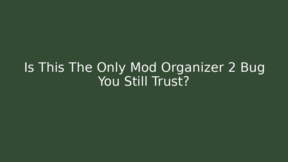 Is This The Only Mod Organizer 2 Bug You Still Trust?