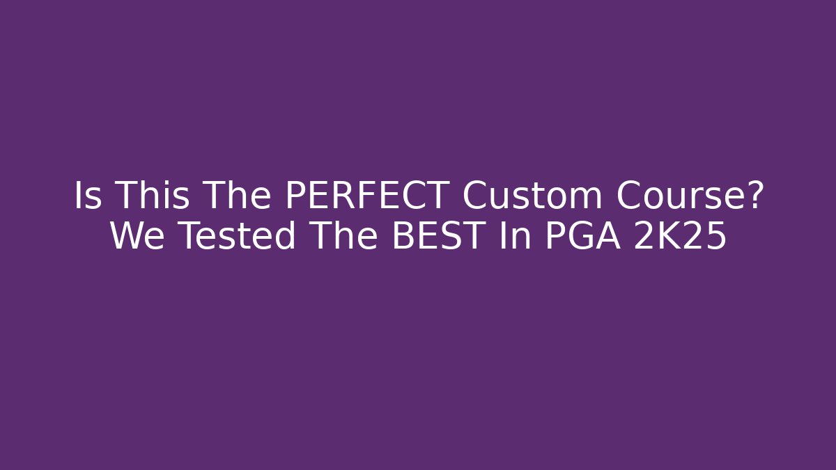 Is This The PERFECT Custom Course? We Tested The BEST In PGA 2K25