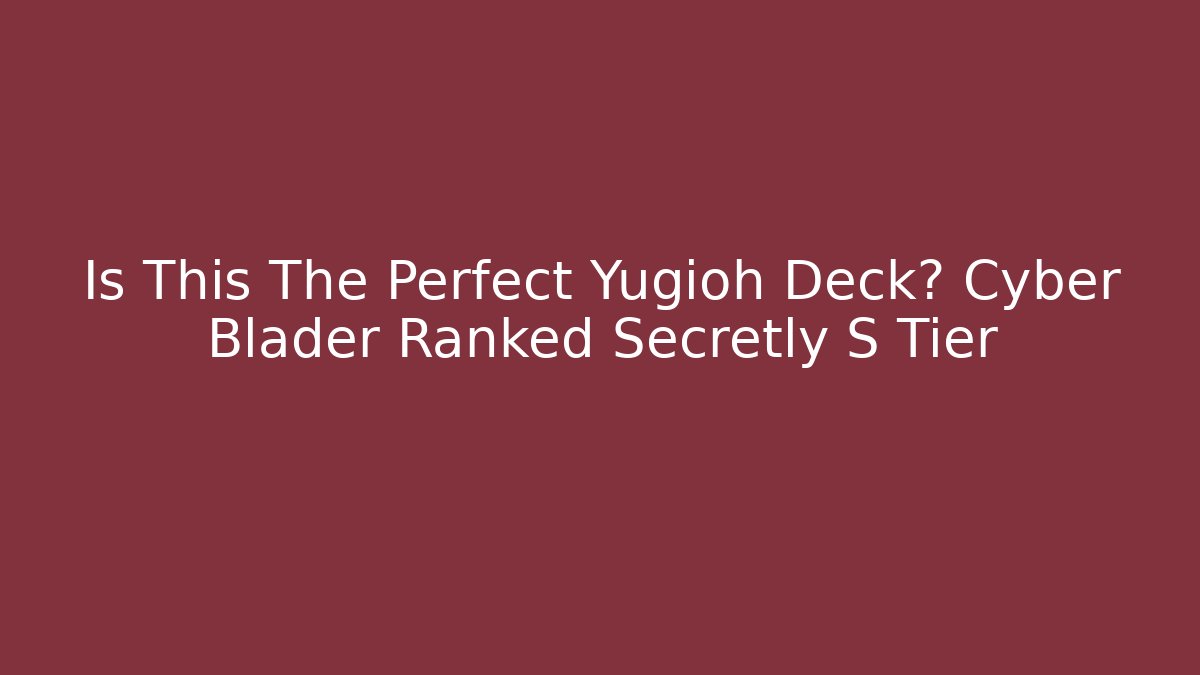Is This The Perfect Yugioh Deck? Cyber Blader Ranked Secretly S Tier