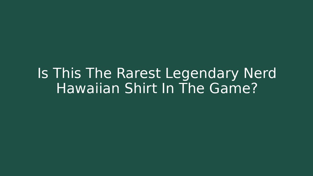 Is This The Rarest Legendary Nerd Hawaiian Shirt In The Game?