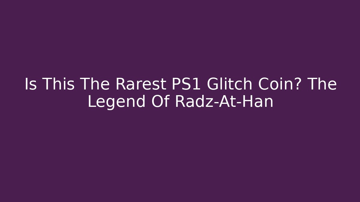 Is This The Rarest PS1 Glitch Coin? The Legend Of Radz-At-Han