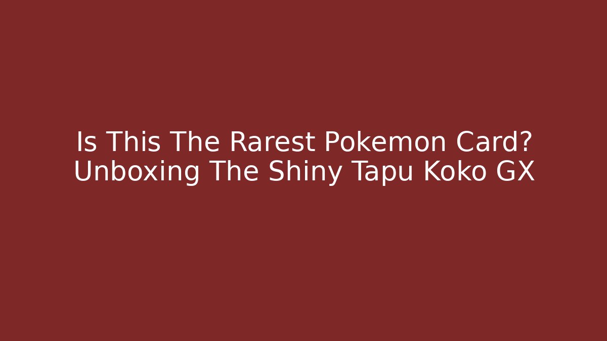 Is This The Rarest Pokémon Card? Unboxing The Shiny Tapu Koko GX