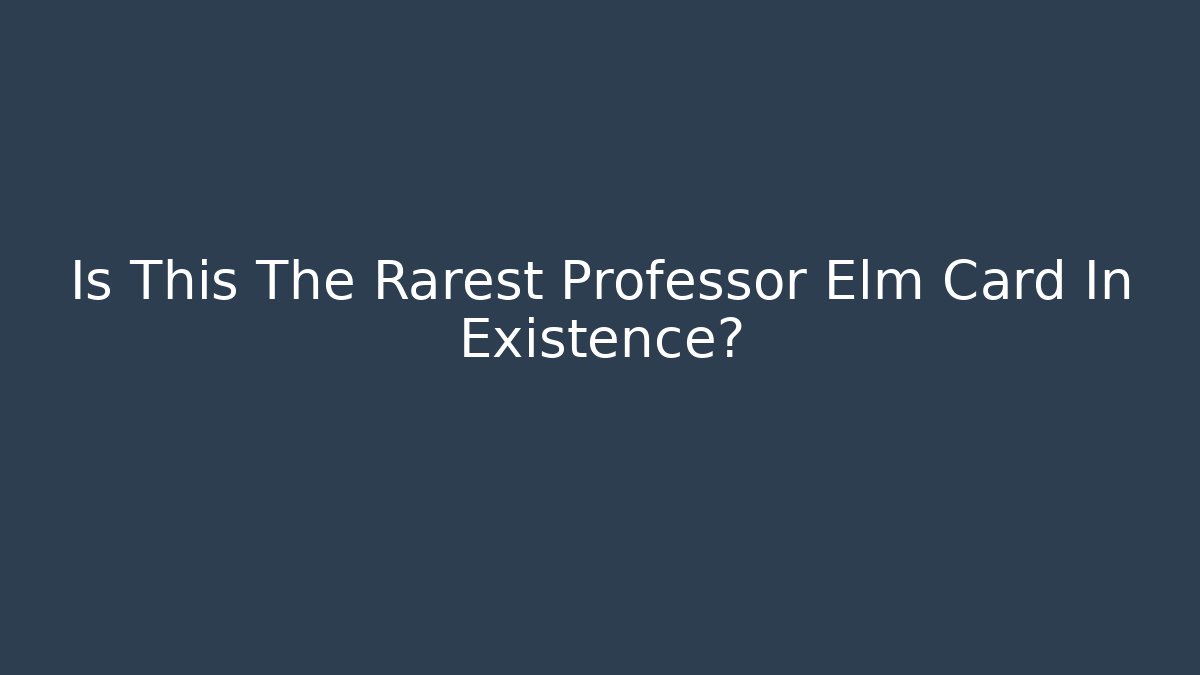 Is This The Rarest Professor Elm Card In Existence?