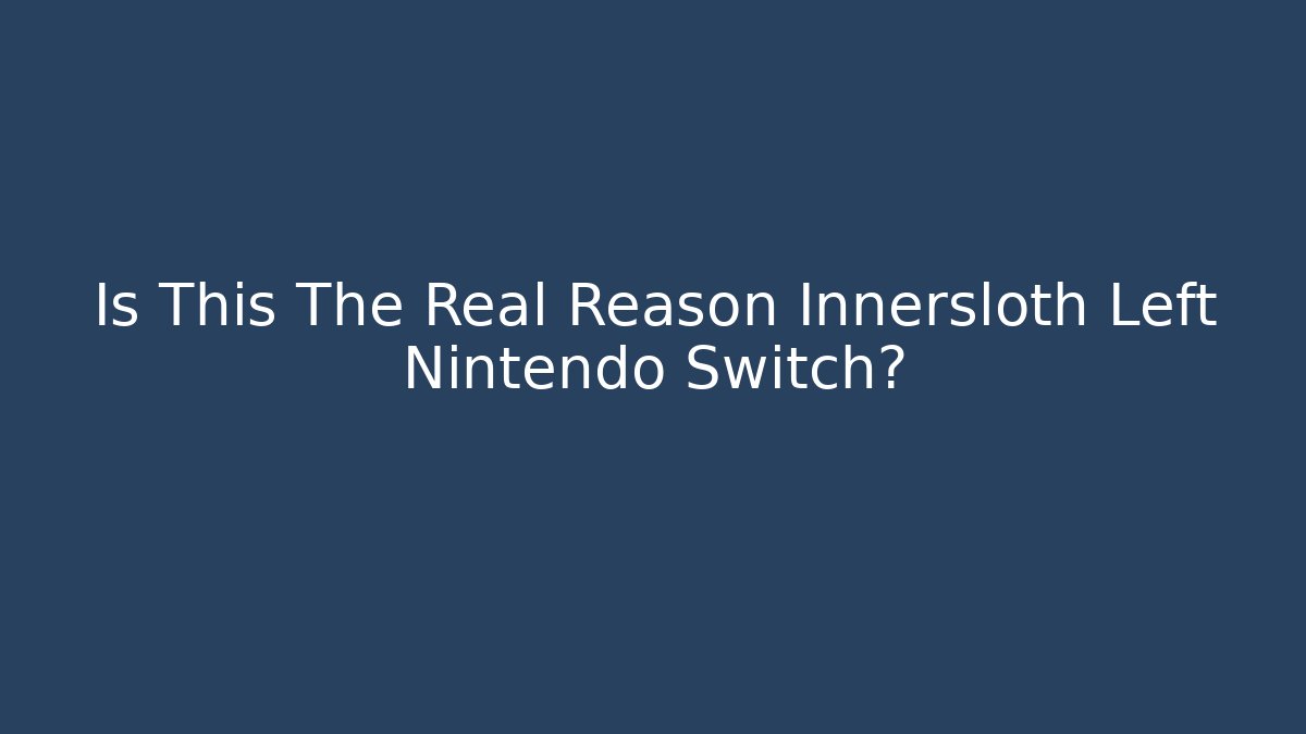 Is This The Real Reason Innersloth Left Nintendo Switch?
