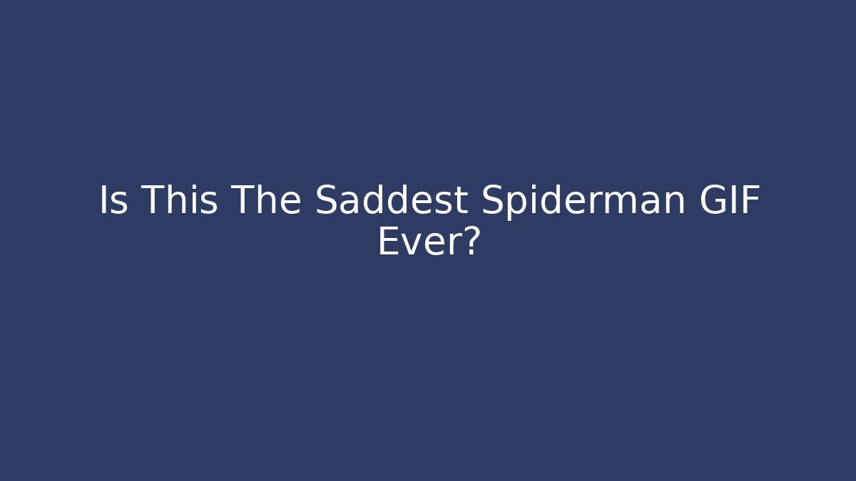 Is This The Saddest Spiderman GIF Ever?