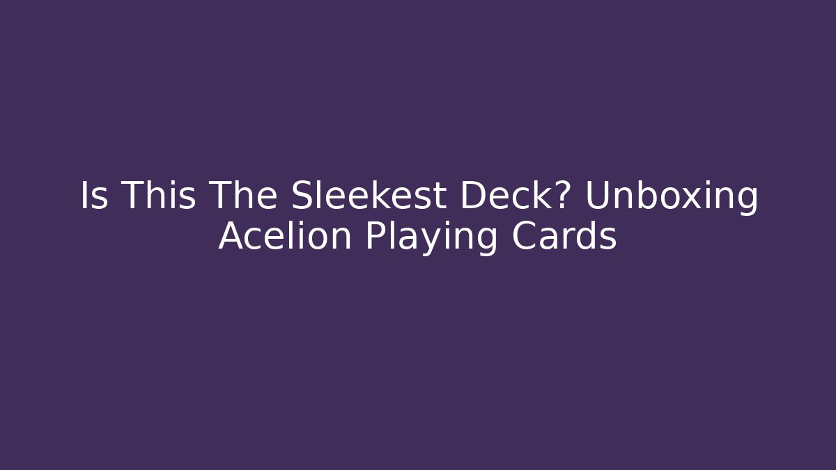 Is This The Sleekest Deck? Unboxing Acelion Playing Cards - The Family Holidays