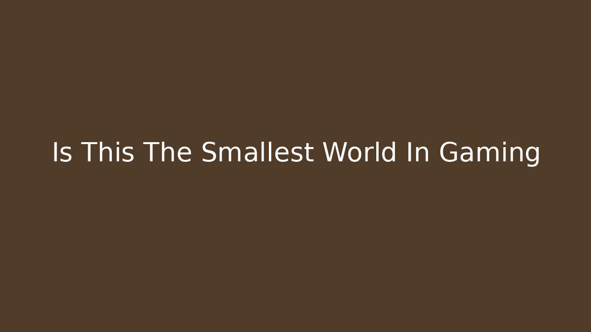 Is This The Smallest World In Gaming