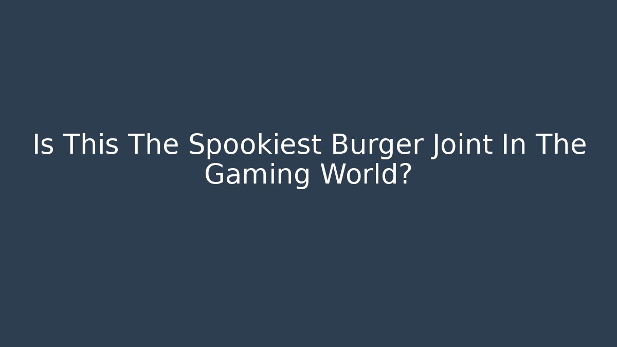 Is This The Spookiest Burger Joint In The Gaming World?
