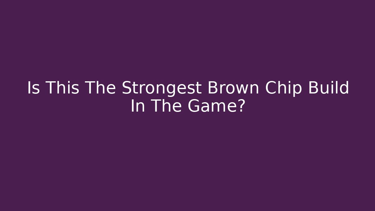 Is This The Strongest Brown Chip Build In The Game?