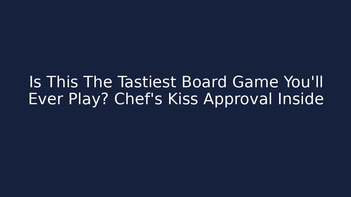 Is This The Tastiest Board Game You'll Ever Play? Chef's Kiss Approval Inside