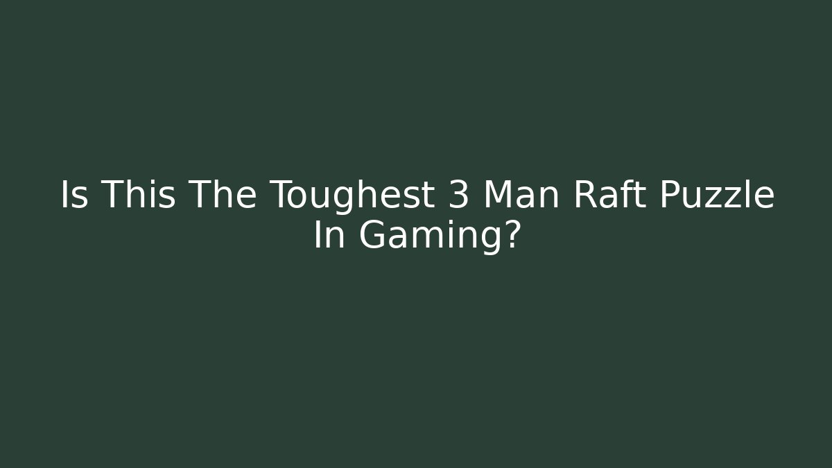 Is This The Toughest 3 Man Raft Puzzle In Gaming?