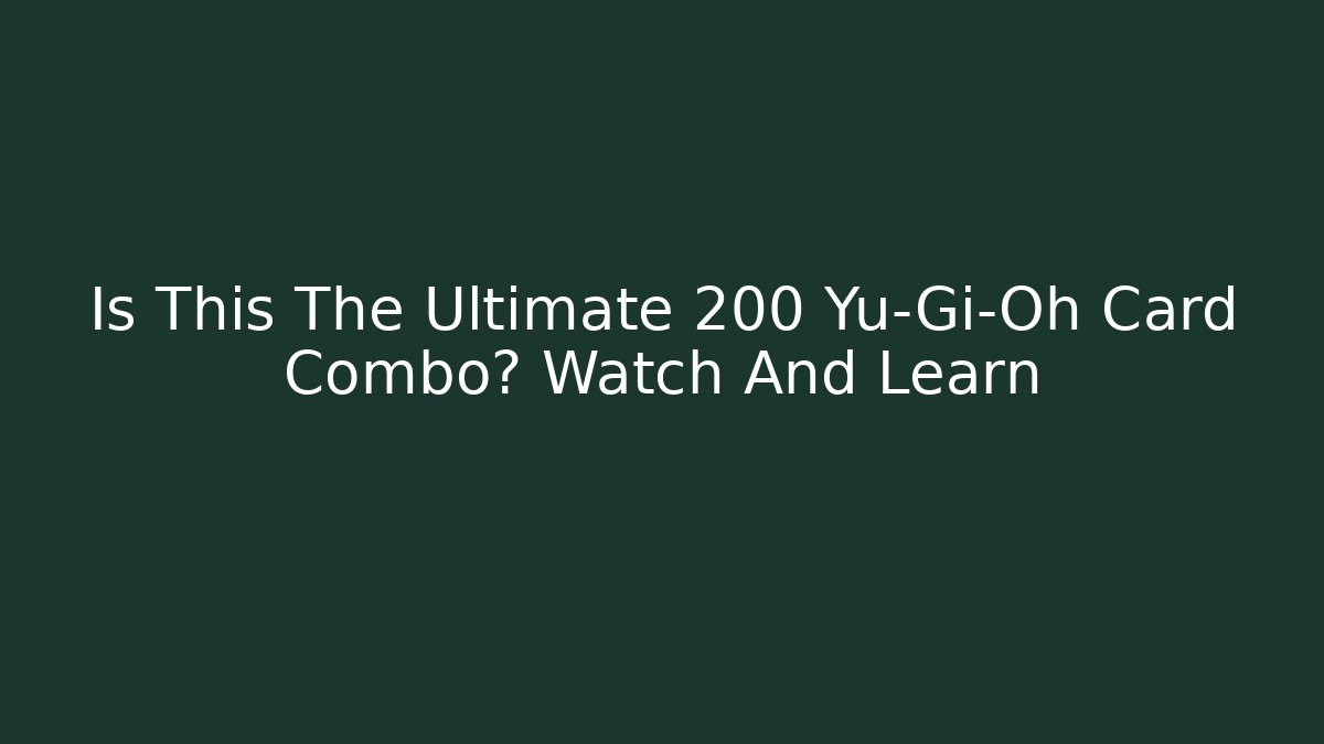 Is This The Ultimate 200 Yu-Gi-Oh Card Combo? Watch And Learn - The Family Holidays