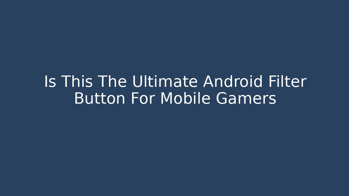 Is This The Ultimate Android Filter Button For Mobile Gamers - The Family Holidays