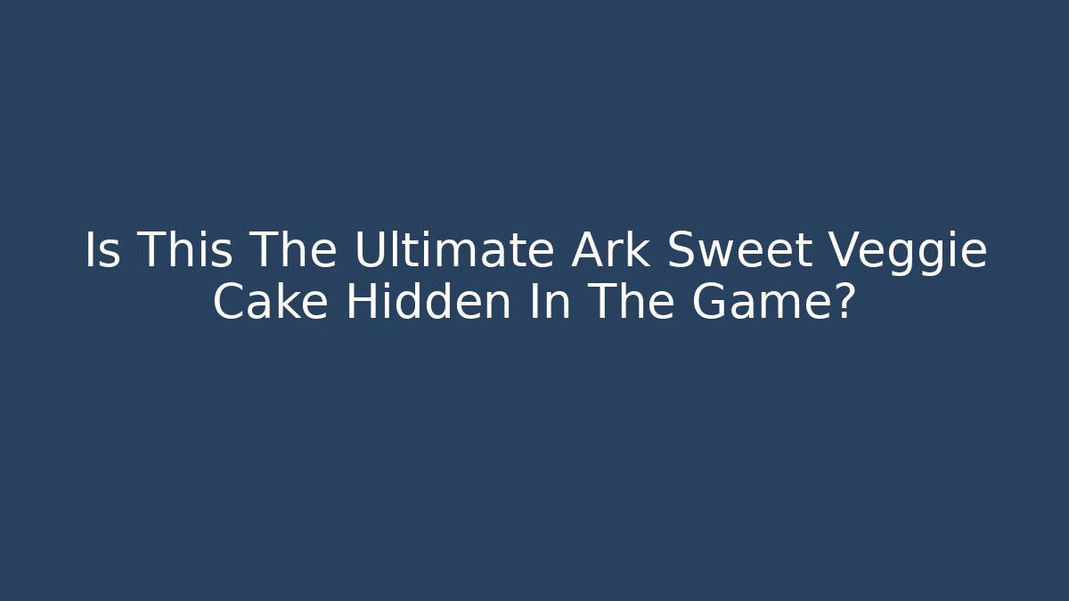 Is This The Ultimate Ark Sweet Veggie Cake Hidden In The Game?
