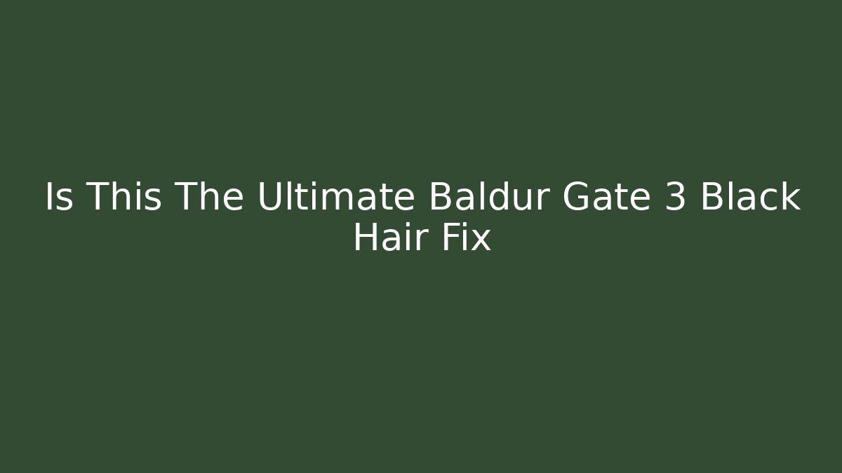 Is This The Ultimate Baldur Gate 3 Black Hair Fix