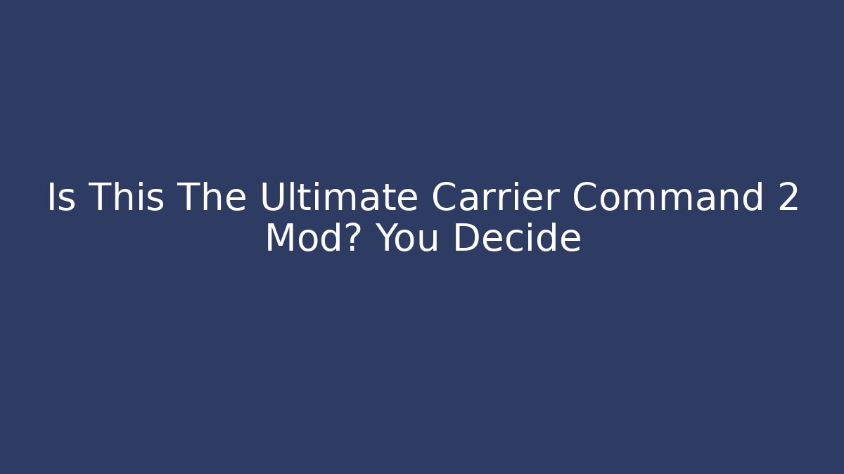 Is This The Ultimate Carrier Command 2 Mod? You Decide