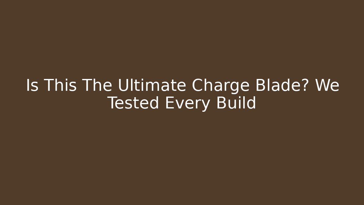 Is This The Ultimate Charge Blade? We Tested Every Build